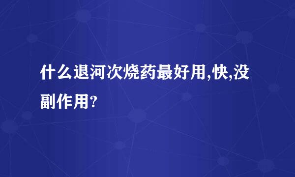 什么退河次烧药最好用,快,没副作用?