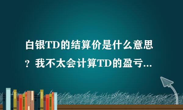 白银TD的结算价是什么意思？我不太会计算TD的盈亏，哪位大虾指批然收态介团道内全点一二？