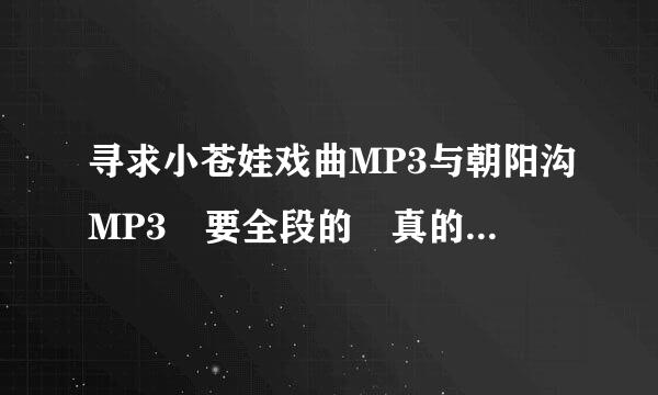 寻求小苍娃戏曲MP3与朝阳沟MP3 要全段的 真的来自谢谢好心人了，家里老人要，帮帮忙了