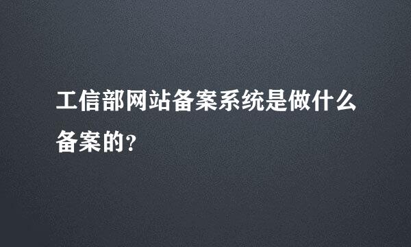 工信部网站备案系统是做什么备案的？