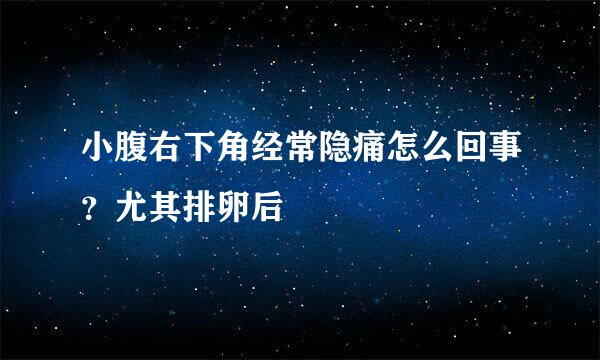 小腹右下角经常隐痛怎么回事？尤其排卵后