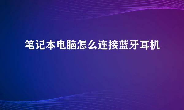 笔记本电脑怎么连接蓝牙耳机