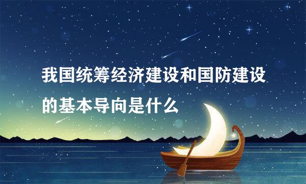 我国统筹经济建设和国防建设的基本导向是什么