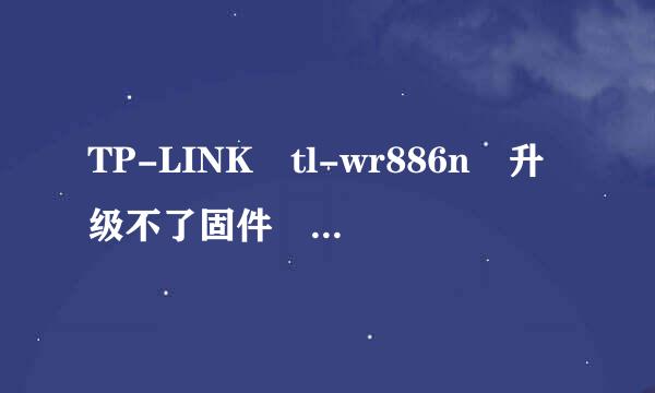 TP-LINK tl-wr886n 升级不了固件 怎么回事