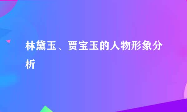 林黛玉、贾宝玉的人物形象分析