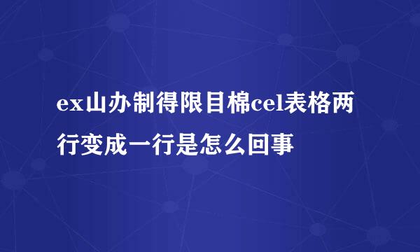 ex山办制得限目棉cel表格两行变成一行是怎么回事