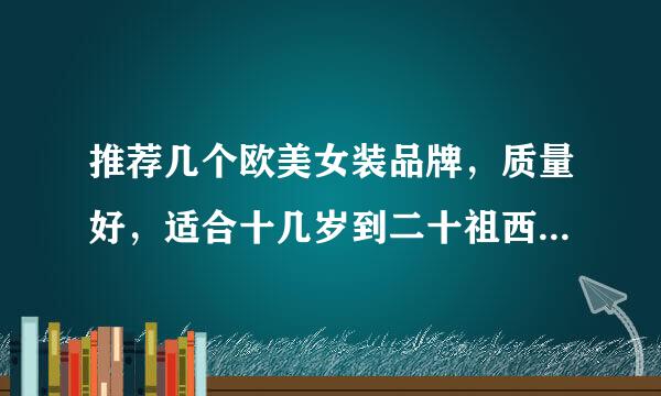 推荐几个欧美女装品牌，质量好，适合十几岁到二十祖西某教住变整几岁女性的。