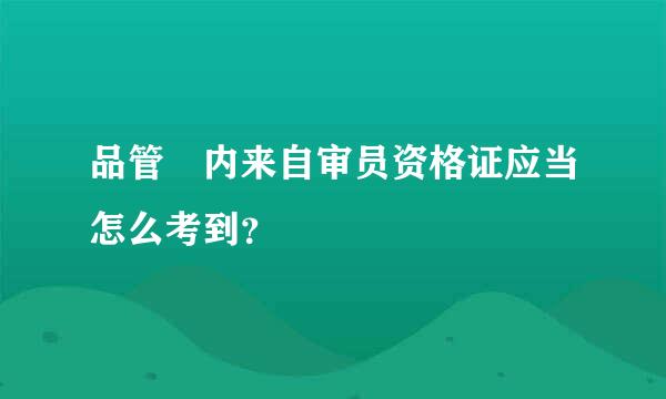 品管 内来自审员资格证应当怎么考到？