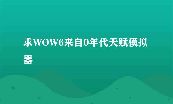 求WOW6来自0年代天赋模拟器