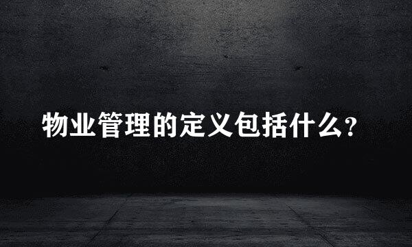 物业管理的定义包括什么？