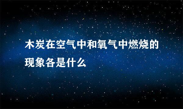 木炭在空气中和氧气中燃烧的现象各是什么