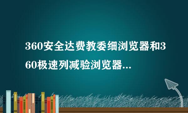 360安全达费教委细浏览器和360极速列减验浏览器哪个更好用？两者有什么区别