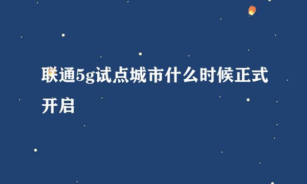 联通5g试点城市什么时候正式开启