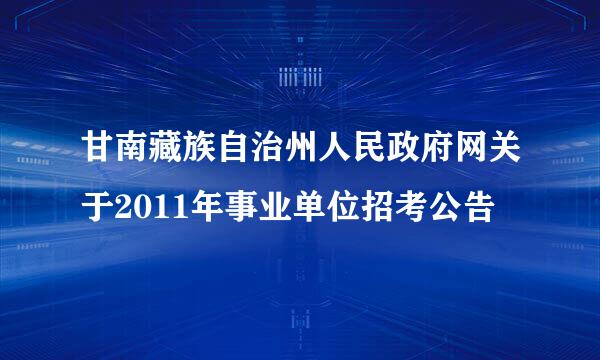 甘南藏族自治州人民政府网关于2011年事业单位招考公告