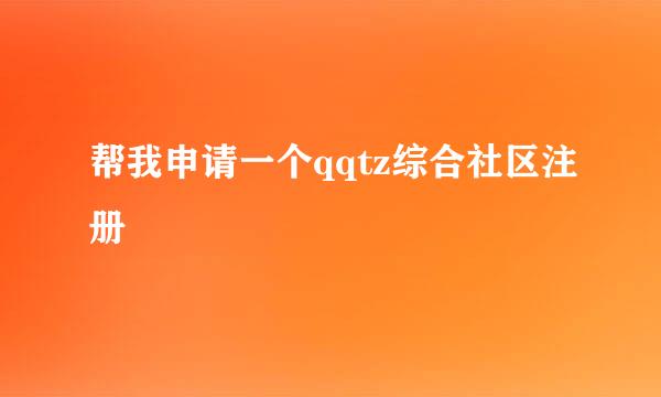 帮我申请一个qqtz综合社区注册