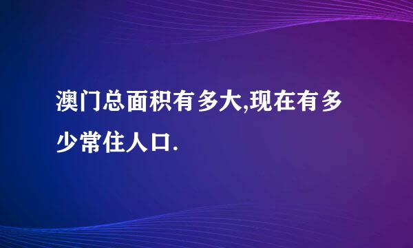 澳门总面积有多大,现在有多少常住人口.