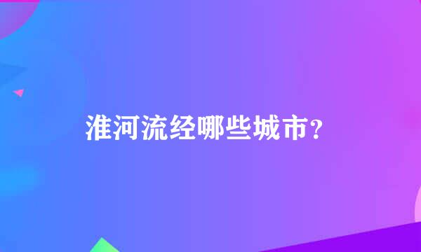 淮河流经哪些城市？