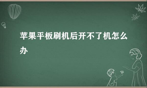 苹果平板刷机后开不了机怎么办