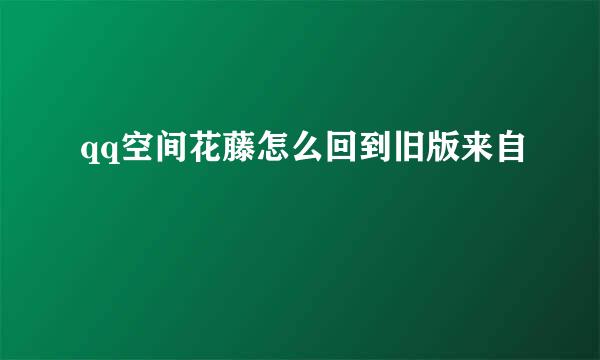 qq空间花藤怎么回到旧版来自