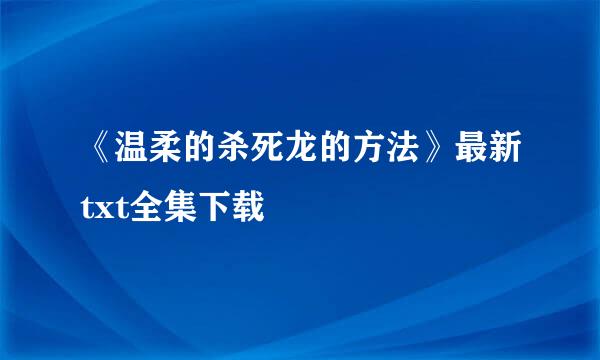 《温柔的杀死龙的方法》最新txt全集下载