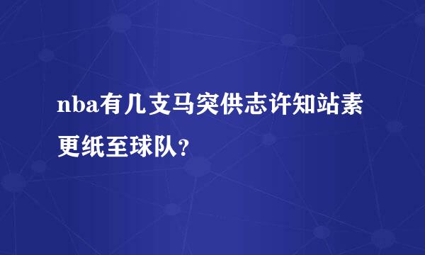 nba有几支马突供志许知站素更纸至球队？