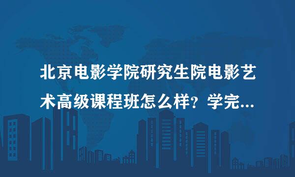 北京电影学院研究生院电影艺术高级课程班怎么样？学完感觉怎样