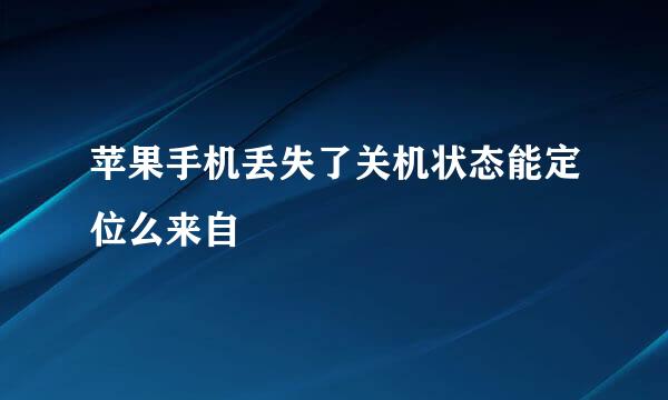 苹果手机丢失了关机状态能定位么来自