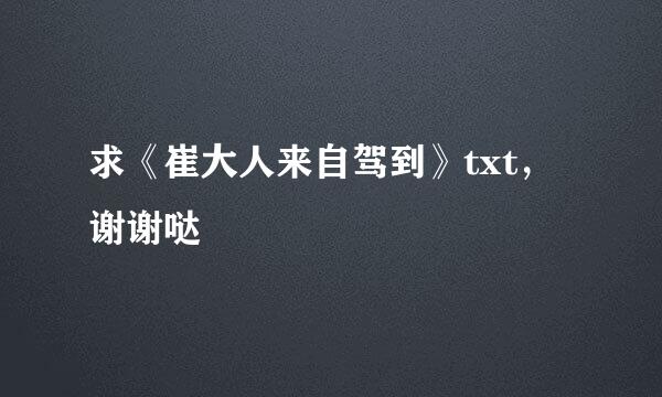 求《崔大人来自驾到》txt，谢谢哒