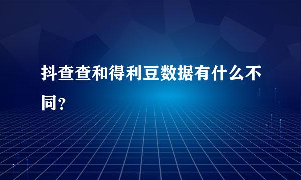 抖查查和得利豆数据有什么不同？