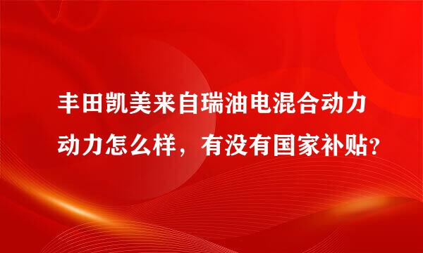 丰田凯美来自瑞油电混合动力动力怎么样，有没有国家补贴？