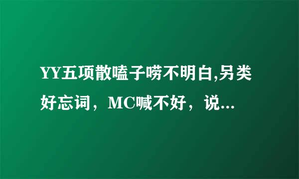 YY五项散嗑子唠不明白,另类好忘词，MC喊不好，说唱找不到节奏，套词容易读错字,谁来拯救我