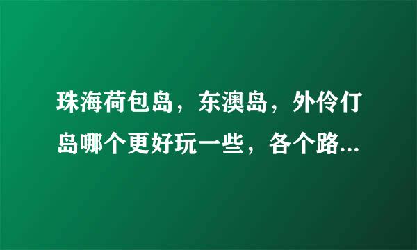 珠海荷包岛，东澳岛，外伶仃岛哪个更好玩一些，各个路线如何走？