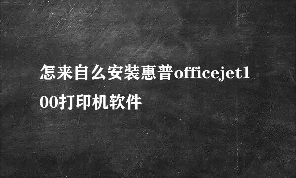 怎来自么安装惠普officejet100打印机软件