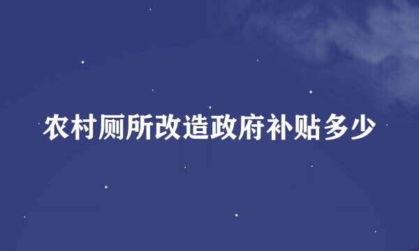 农村厕所改造政府补贴多少