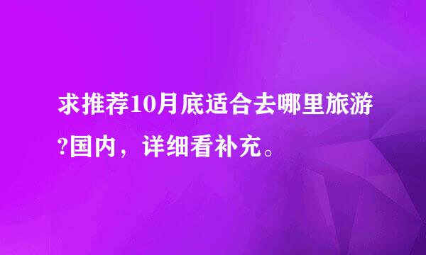 求推荐10月底适合去哪里旅游?国内，详细看补充。