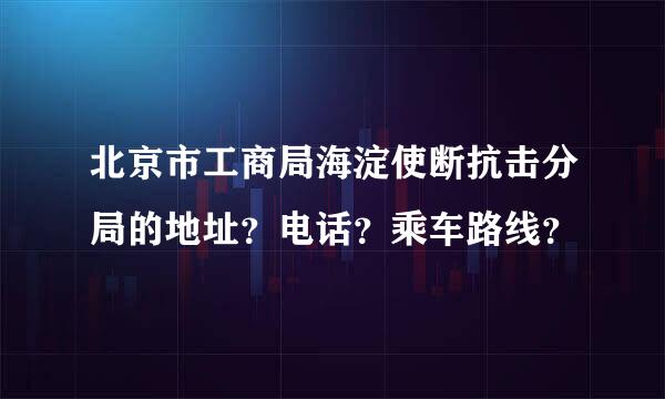 北京市工商局海淀使断抗击分局的地址？电话？乘车路线？