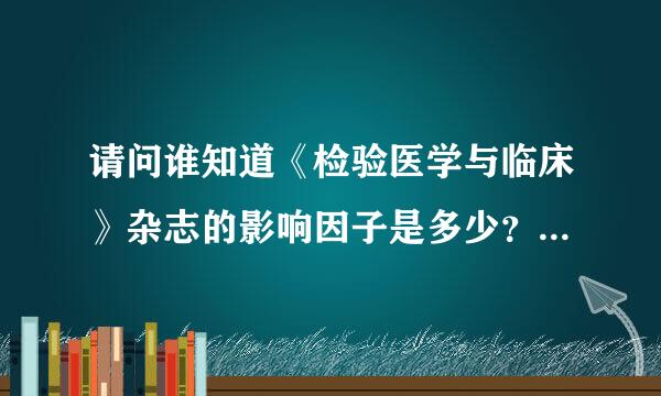 请问谁知道《检验医学与临床》杂志的影响因子是多少？他是中国核心期刊吗？