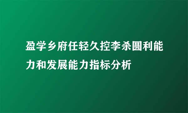 盈学乡府任轻久控李杀圆利能力和发展能力指标分析