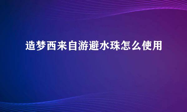 造梦西来自游避水珠怎么使用