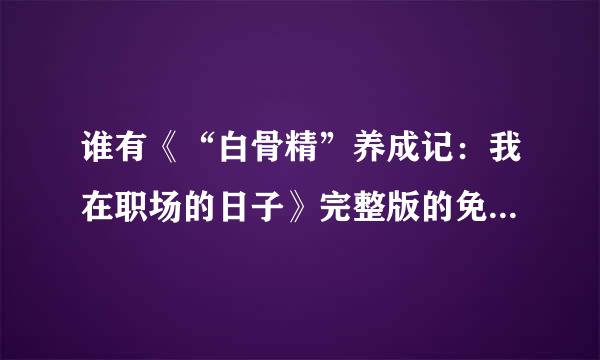 谁有《“白骨精”养成记：我在职场的日子》完整版的免费观看网站？