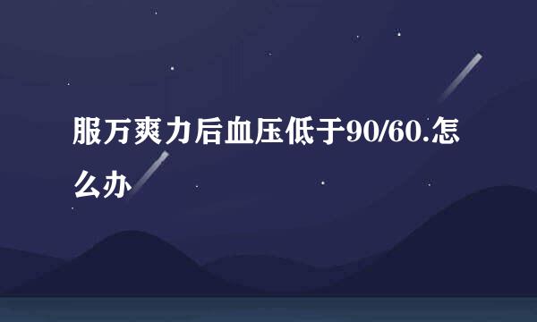 服万爽力后血压低于90/60.怎么办