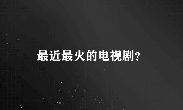 最近最火的电视剧？