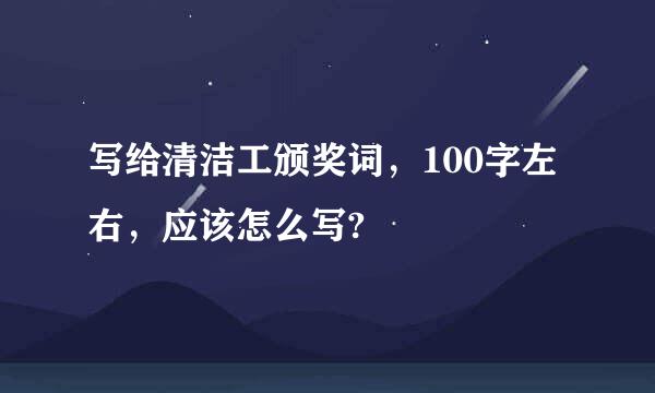 写给清洁工颁奖词，100字左右，应该怎么写?