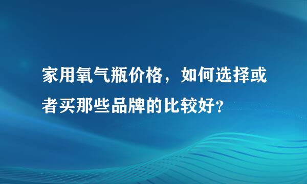 家用氧气瓶价格，如何选择或者买那些品牌的比较好？