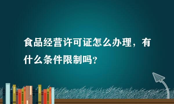 食品经营许可证怎么办理，有什么条件限制吗？