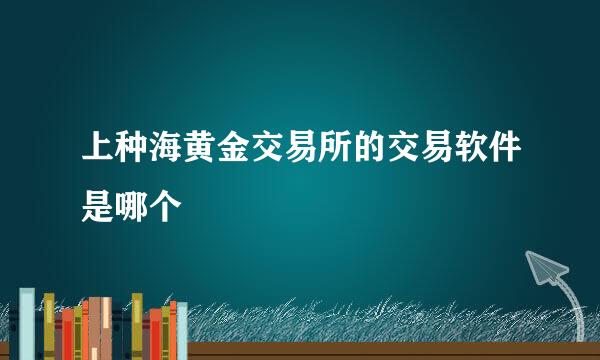 上种海黄金交易所的交易软件是哪个