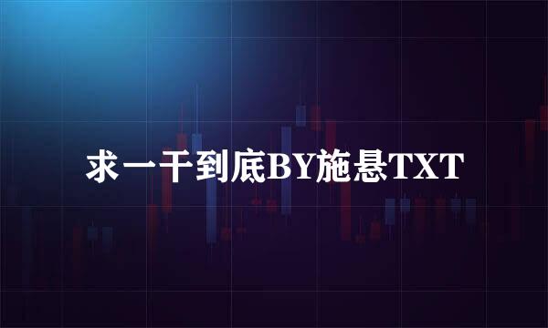 求一干到底BY施悬TXT