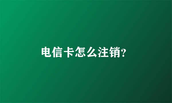 电信卡怎么注销？