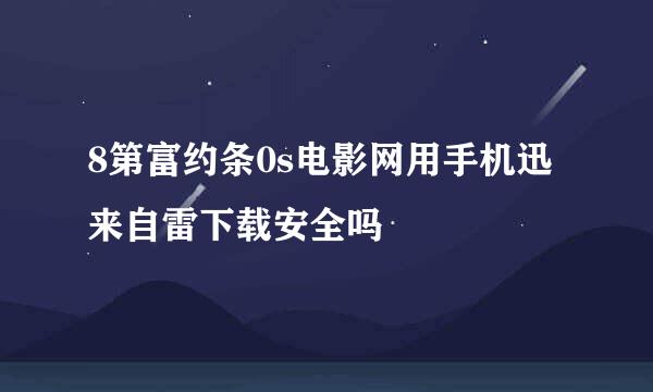 8第富约条0s电影网用手机迅来自雷下载安全吗