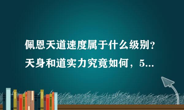 佩恩天道速度属于什么级别？天身和道实力究竟如何，5秒间隔就有很多人有把握杀掉身体强悍速度灵敏的天道？